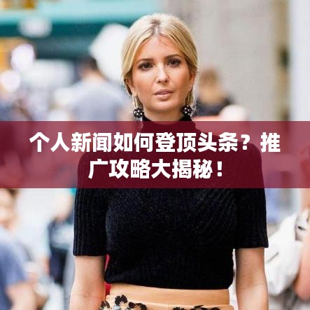 個人新聞如何登頂頭條？推廣攻略大揭秘！
