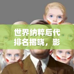 世界納粹后代排名揭曉，影響力不容忽視