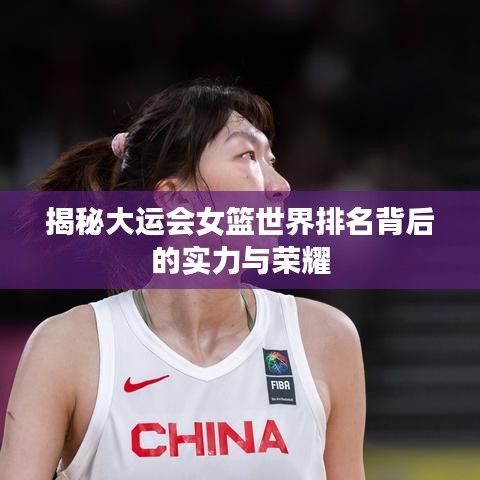 揭秘大運會女籃世界排名背后的實力與榮耀