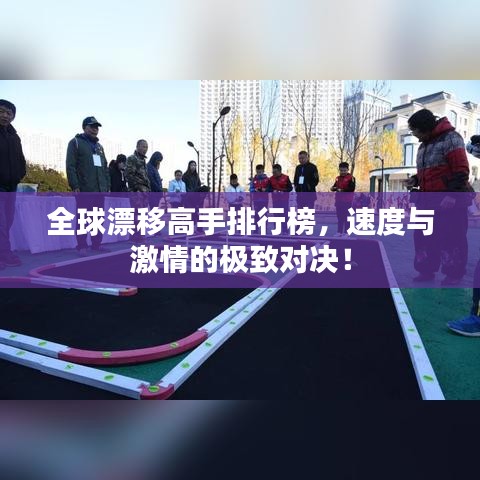 全球漂移高手排行榜，速度與激情的極致對決！