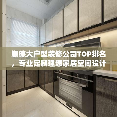 順德大戶型裝修公司TOP排名，專業(yè)定制理想家居空間設(shè)計(jì)方案