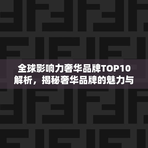 全球影響力奢華品牌TOP10解析，揭秘奢華品牌的魅力與排名