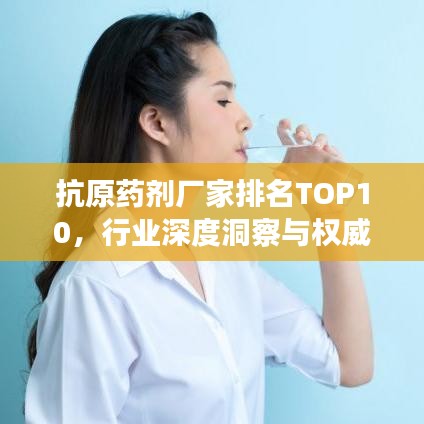 抗原藥劑廠家排名TOP10，行業(yè)深度洞察與權(quán)威解析