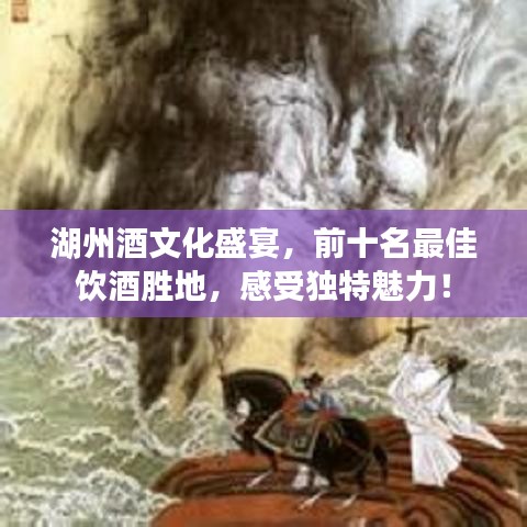 湖州酒文化盛宴，前十名最佳飲酒勝地，感受獨特魅力！