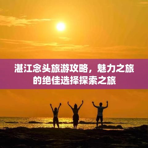 湛江念頭旅游攻略，魅力之旅的絕佳選擇探索之旅