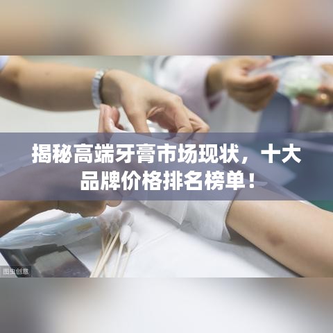 揭秘高端牙膏市場現(xiàn)狀，十大品牌價格排名榜單！