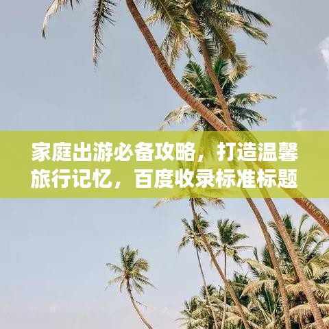 家庭出游必備攻略，打造溫馨旅行記憶，百度收錄標(biāo)準(zhǔn)標(biāo)題！