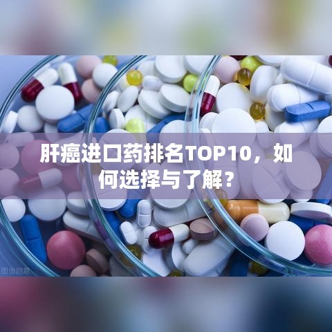 肝癌進(jìn)口藥排名TOP10，如何選擇與了解？