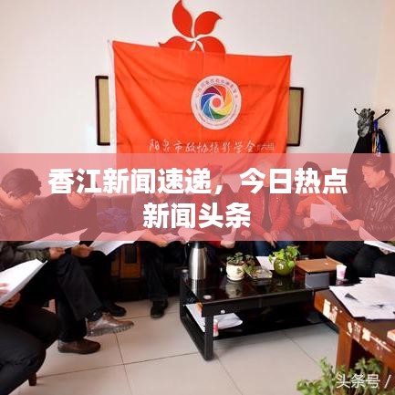香江新聞速遞，今日熱點新聞頭條
