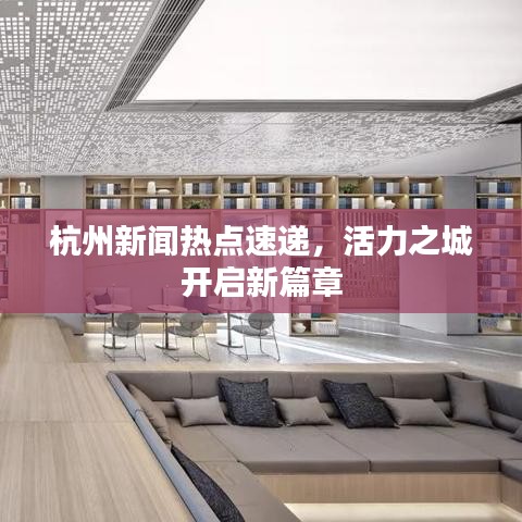 杭州新聞熱點(diǎn)速遞，活力之城開啟新篇章