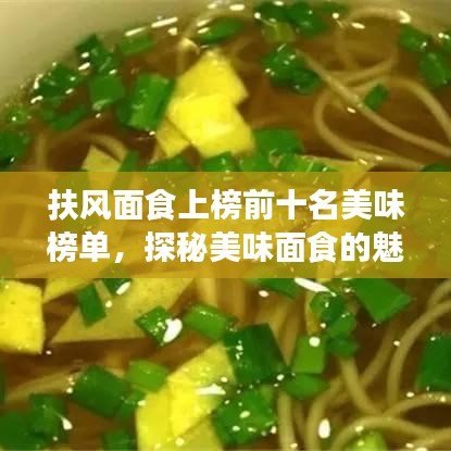 扶風(fēng)面食上榜前十名美味榜單，探秘美味面食的魅力所在
