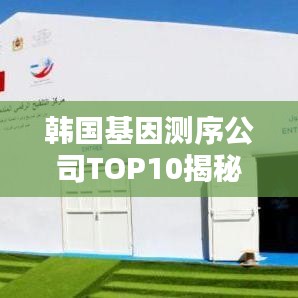 韓國基因測序公司TOP10揭秘，地位與貢獻深度解析