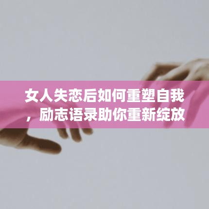 女人失戀后如何重塑自我，勵(lì)志語(yǔ)錄助你重新綻放光芒