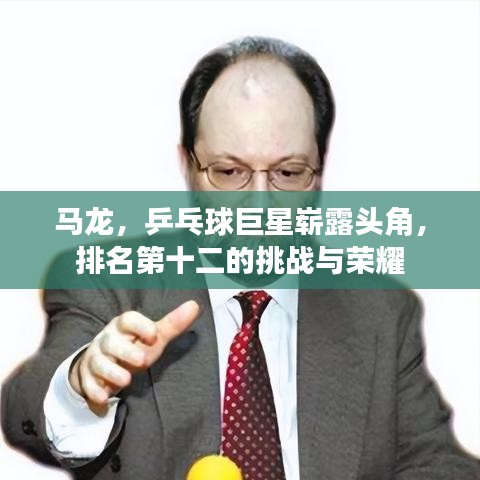 馬龍，乒乓球巨星嶄露頭角，排名第十二的挑戰(zhàn)與榮耀