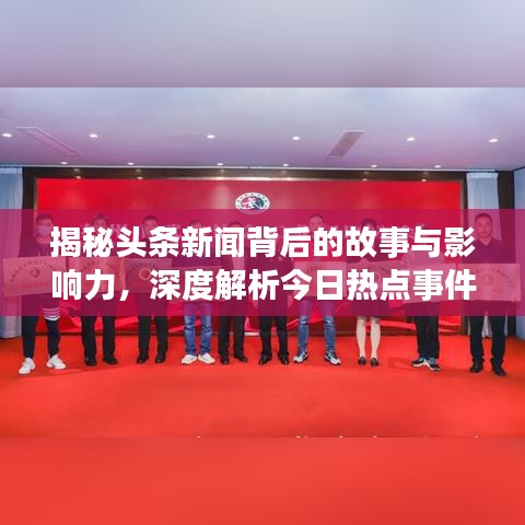 揭秘頭條新聞背后的故事與影響力，深度解析今日熱點事件