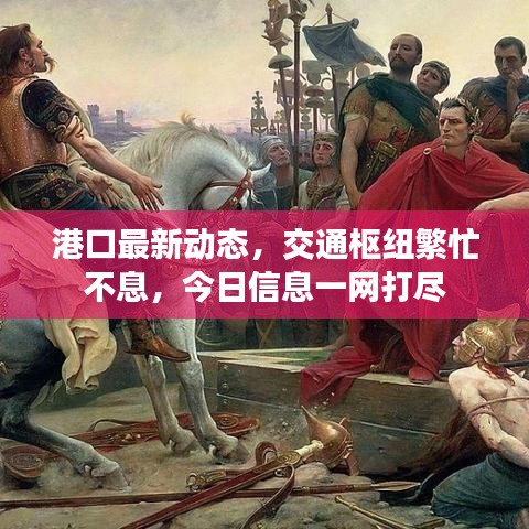 港口最新動態(tài)，交通樞紐繁忙不息，今日信息一網(wǎng)打盡
