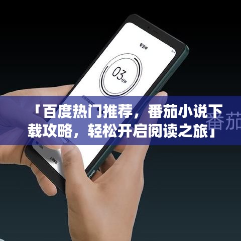 「百度熱門推薦，番茄小說下載攻略，輕松開啟閱讀之旅」