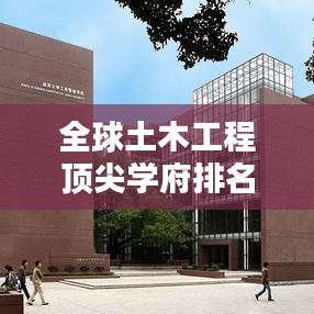 全球土木工程頂尖學(xué)府排名解析，探尋世界土木排名榜單！