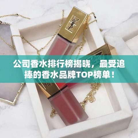公司香水排行榜揭曉，最受追捧的香水品牌TOP榜單！
