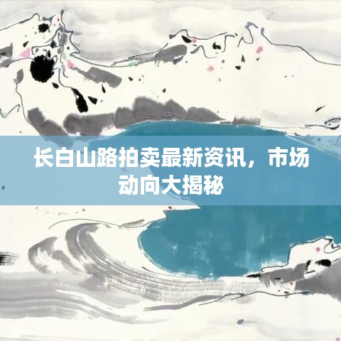 長(zhǎng)白山路拍賣最新資訊，市場(chǎng)動(dòng)向大揭秘