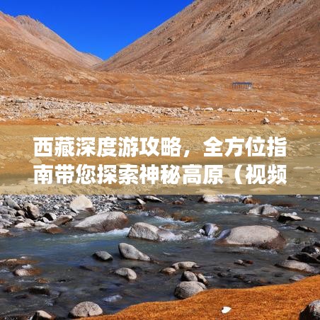 西藏深度游攻略，全方位指南帶您探索神秘高原（視頻輔助）