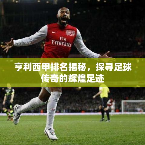 亨利西甲排名揭秘，探尋足球傳奇的輝煌足跡