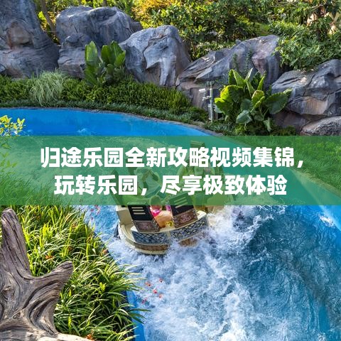 歸途樂園全新攻略視頻集錦，玩轉(zhuǎn)樂園，盡享極致體驗(yàn)
