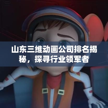 山東三維動(dòng)畫公司排名揭秘，探尋行業(yè)領(lǐng)軍者
