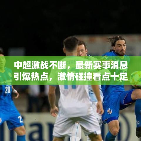 中超激戰(zhàn)不斷，最新賽事消息引爆熱點(diǎn)，激情碰撞看點(diǎn)十足！