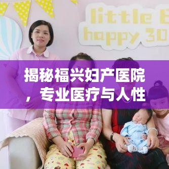 揭秘福興婦產(chǎn)醫(yī)院，專(zhuān)業(yè)醫(yī)療與人性化服務(wù)的融合典范