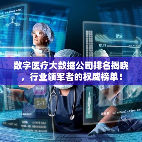 數(shù)字醫(yī)療大數(shù)據(jù)公司排名揭曉，行業(yè)領(lǐng)軍者的權(quán)威榜單！