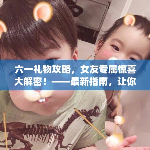 六一禮物攻略，女友專屬驚喜大解密！——最新指南，讓你的心意滿滿傳遞給她！