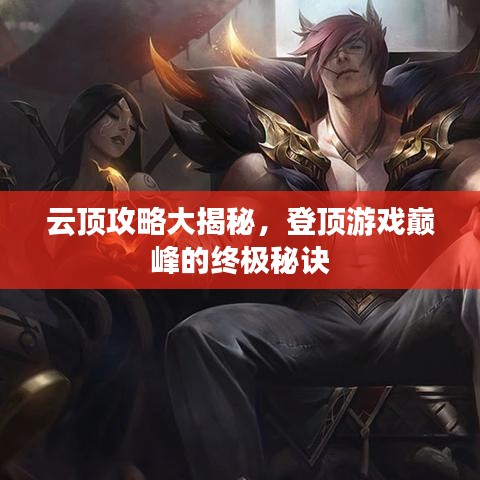 云頂攻略大揭秘，登頂游戲巔峰的終極秘訣