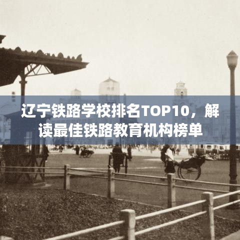 遼寧鐵路學(xué)校排名TOP10，解讀最佳鐵路教育機構(gòu)榜單