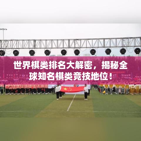 世界棋類排名大解密，揭秘全球知名棋類競(jìng)技地位！