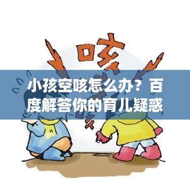 小孩空咳怎么辦？百度解答你的育兒疑惑