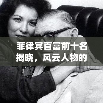 菲律賓首富前十名揭曉，風(fēng)云人物的財(cái)富排行榜