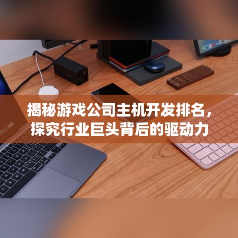 揭秘游戲公司主機(jī)開發(fā)排名，探究行業(yè)巨頭背后的驅(qū)動力