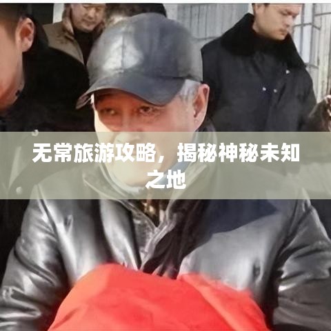 無常旅游攻略，揭秘神秘未知之地