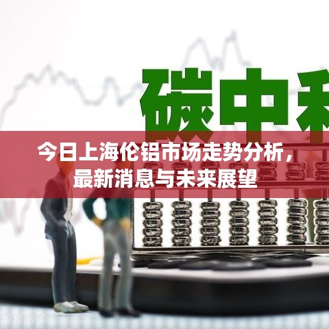 今日上海倫鋁市場(chǎng)走勢(shì)分析，最新消息與未來展望