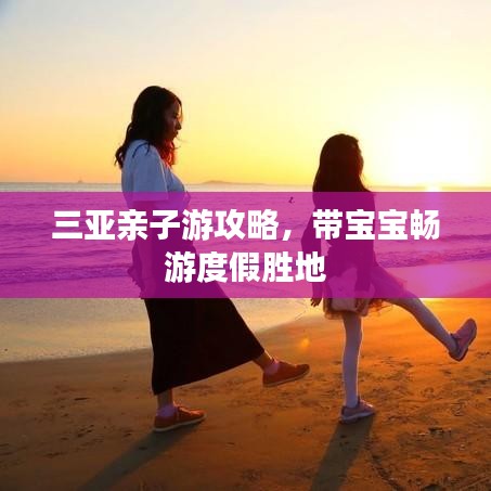 三亞親子游攻略，帶寶寶暢游度假勝地