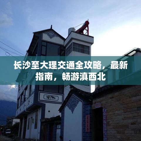 長沙至大理交通全攻略，最新指南，暢游滇西北