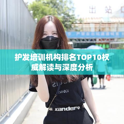 護(hù)發(fā)培訓(xùn)機(jī)構(gòu)排名TOP10權(quán)威解讀與深度分析