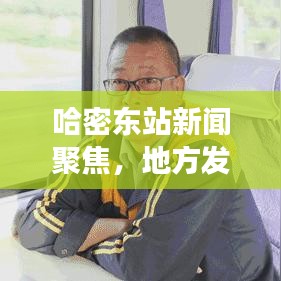 哈密東站新聞聚焦，地方發(fā)展與交通樞紐的緊密聯(lián)動(dòng)
