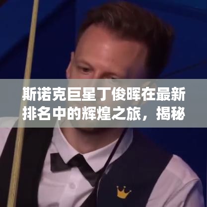 斯諾克巨星丁俊暉在最新排名中的輝煌之旅，揭秘其世界排名與斯諾克領(lǐng)域的榮耀之路（2021年更新）