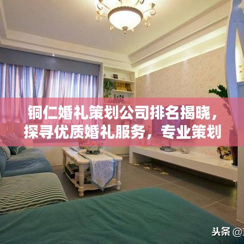 銅仁婚禮策劃公司排名揭曉，探尋優(yōu)質(zhì)婚禮服務(wù)，專業(yè)策劃打造浪漫瞬間
