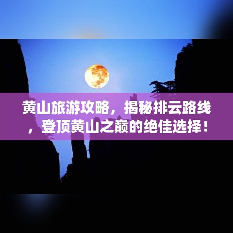 黃山旅游攻略，揭秘排云路線，登頂黃山之巔的絕佳選擇！