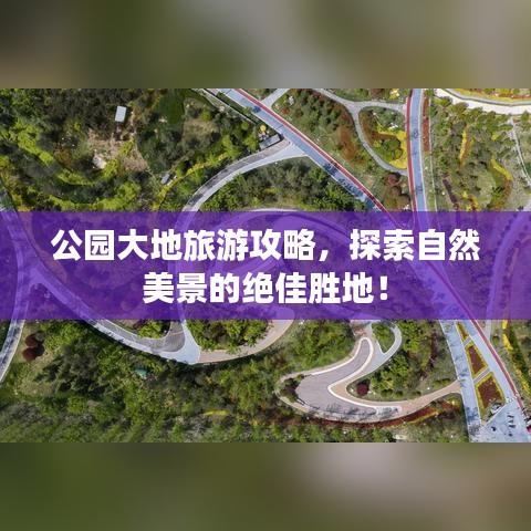公園大地旅游攻略，探索自然美景的絕佳勝地！