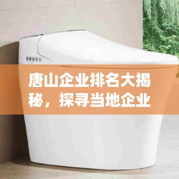 唐山企業(yè)排名大揭秘，探尋當?shù)仄髽I(yè)發(fā)展的領(lǐng)軍者