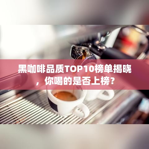 黑咖啡品質(zhì)TOP10榜單揭曉，你喝的是否上榜？